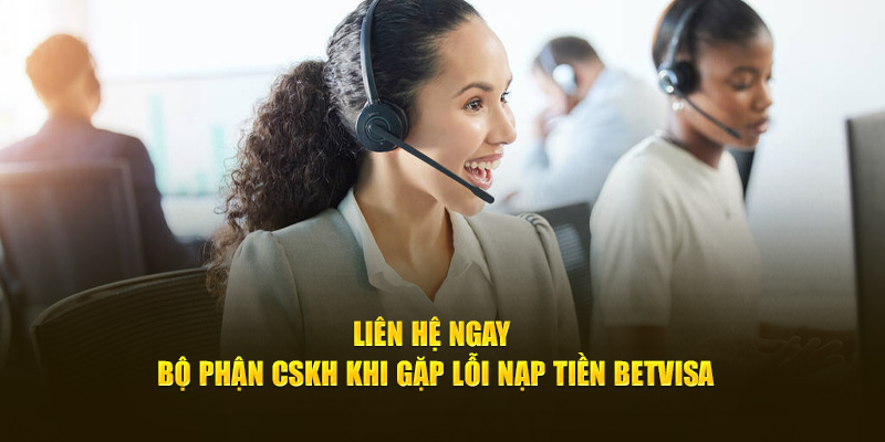 Liên hệ ngay bộ phận CSKH khi gặp lỗi nạp tiền BetVisa