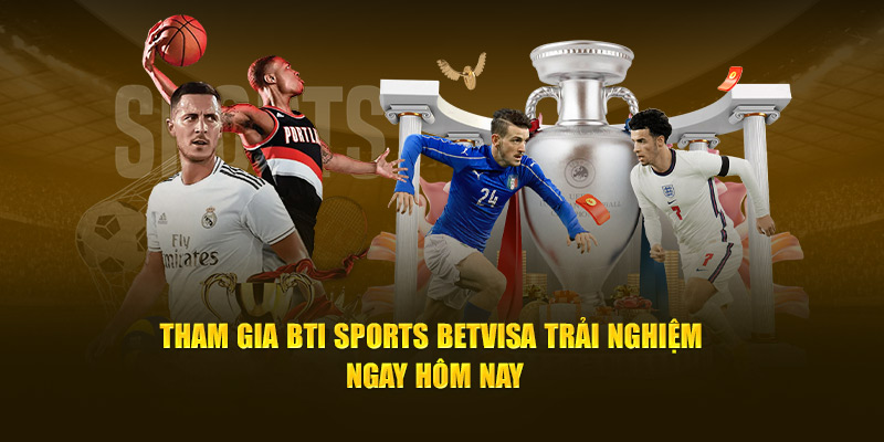 Tham gia Bti Sports BetVisa trải nghiệm ngay hôm nay